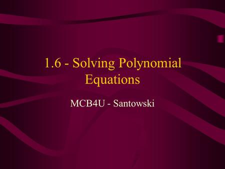 1.6 - Solving Polynomial Equations MCB4U - Santowski.