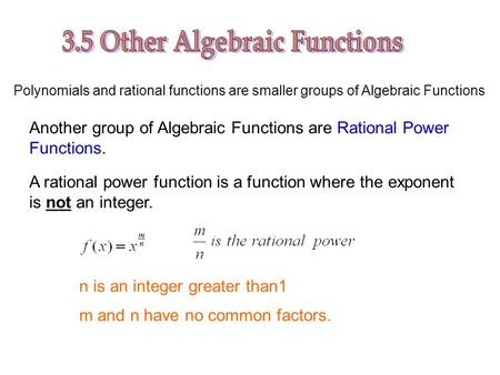 Polynomials and rational functions are smaller groups of Algebraic Functions Another group of Algebraic Functions are Rational Power Functions. A rational.