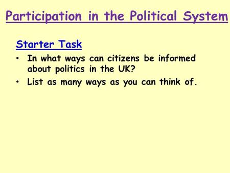 Participation in the Political System Starter Task In what ways can citizens be informed about politics in the UK? List as many ways as you can think of.