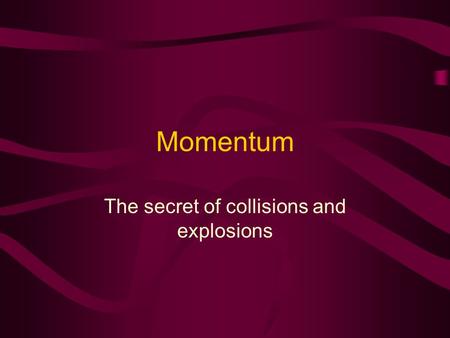 Momentum The secret of collisions and explosions.