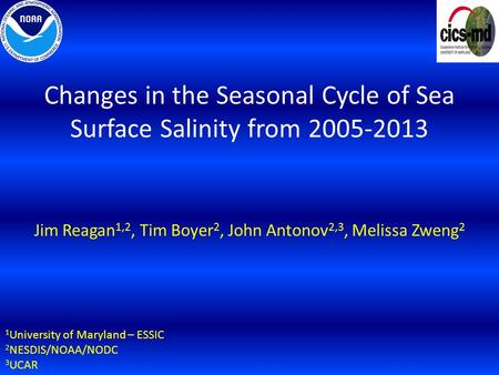 Changes in the Seasonal Cycle of Sea Surface Salinity from 2005-2013 Jim Reagan 1,2, Tim Boyer 2, John Antonov 2,3, Melissa Zweng 2 1 University of Maryland.