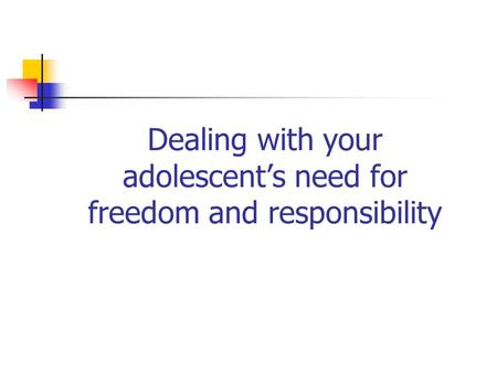 Dealing with your adolescent’s need for freedom and responsibility