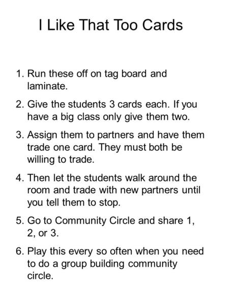 I Like That Too Cards 1.Run these off on tag board and laminate. 2.Give the students 3 cards each. If you have a big class only give them two. 3.Assign.