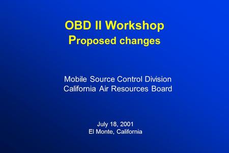 OBD II Workshop P roposed changes Mobile Source Control Division California Air Resources Board July 18, 2001 El Monte, California.