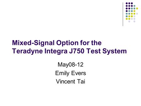 Mixed-Signal Option for the Teradyne Integra J750 Test System May08-12 Emily Evers Vincent Tai.