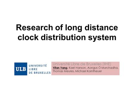 Research of long distance clock distribution system Université Libre de Bruxelles (IIHE) Yifan Yang, Kael Hanson, Aongus Ó Murchadha, Thomas Meures, Michael.