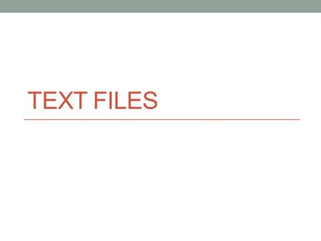 TEXT FILES. Text Files Files Data saved in external storage and can be referenced by a single name File types Document, image, audio, video, etc. Program.
