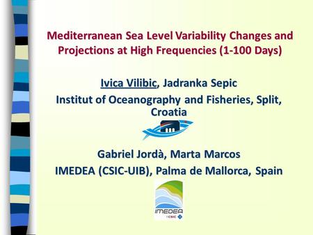 Mediterranean Sea Level Variability Changes and Projections at High Frequencies (1-100 Days) Ivica Vilibic, Jadranka Sepic Institut of Oceanography and.