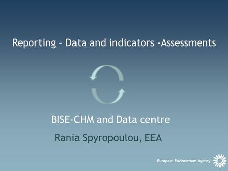 THE BIODIVERSITY INFORMATION SYSTEM FOR EUROPE Reporting – Data and indicators -Assessments BISE-CHM and Data centre Rania Spyropoulou, EEA.