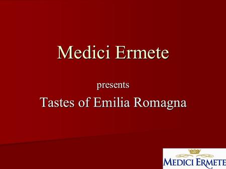 Medici Ermete presents Tastes of Emilia Romagna. Medici Ermete A 110 year old family owned winery A 110 year old family owned winery Four generations.