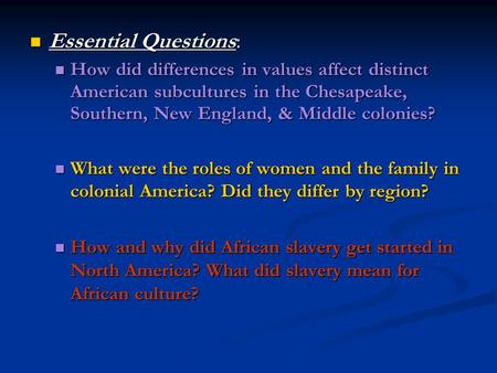 Essential Questions: How did differences in values affect distinct American subcultures in the Chesapeake, Southern, New England, & Middle colonies? What.