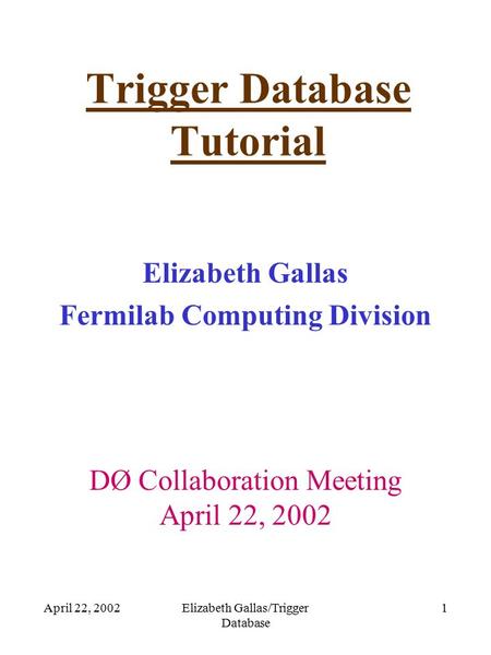 April 22, 2002Elizabeth Gallas/Trigger Database 1 Trigger Database Tutorial Elizabeth Gallas Fermilab Computing Division DØ Collaboration Meeting April.