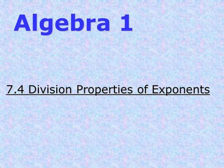 7.4 Division Properties of Exponents 7.4 Division Properties of Exponents Algebra 1.