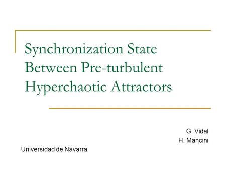 Synchronization State Between Pre-turbulent Hyperchaotic Attractors G. Vidal H. Mancini Universidad de Navarra.