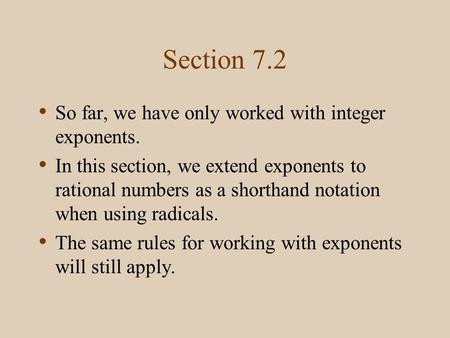 Section 7.2 So far, we have only worked with integer exponents. In this section, we extend exponents to rational numbers as a shorthand notation when using.