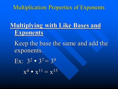 Multiplication Properties of Exponents Multiplying with Like Bases and Exponents Keep the base the same and add the exponents. Ex: 3 2  3 7 = 3 9 x 4.