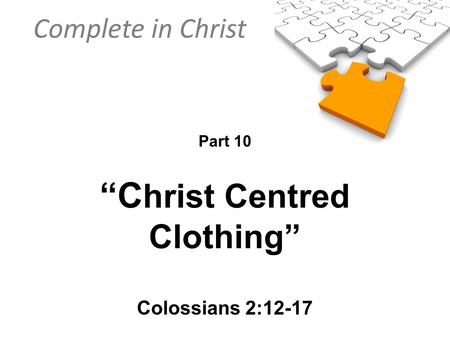 Complete in Christ Part 10 “C hrist Centred Clothing” Colossians 2:12-17.