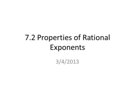 7.2 Properties of Rational Exponents 3/4/2013. Example 1 Use Properties of Rational Exponents a. 6 2/3 6 1/3 = 6 (2/3 + 1/3) = 6 3/3 = 6161 = 6 b. (3.