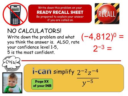 Page XX of your INB simplify NO CALCULATORS! Write down the problem and what you think the answer is. ALSO, rate your confidence level 1-5, 5 is the most.
