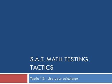 S.A.T. MATH TESTING TACTICS Tactic 12: Use your calculator.