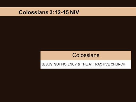 JESUS’ SUFFICIENCY & THE ATTRACTIVE CHURCH Colossians Colossians 3:12-15 NIV.