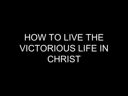 HOW TO LIVE THE VICTORIOUS LIFE IN CHRIST. Since, then, you have been raised with Christ, set your hearts on things above, where Christ is, seated at.