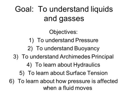 Goal: To understand liquids and gasses Objectives: 1)To understand Pressure 2)To understand Buoyancy 3)To understand Archimedes Principal 4)To learn about.