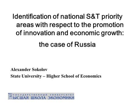 Identification of national S&T priority areas with respect to the promotion of innovation and economic growth: the case of Russia Alexander Sokolov State.