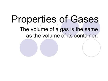 Properties of Gases The volume of a gas is the same as the volume of its container.