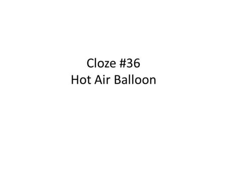Cloze #36 Hot Air Balloon. This is h_ _ air balloon. This is hot air balloon. It is f _ _ _ _ _ with hot air. It is filled with hot air.