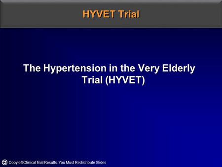 Copyleft Clinical Trial Results. You Must Redistribute Slides HYVET Trial The Hypertension in the Very Elderly Trial (HYVET)