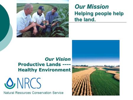 Our Mission Helping people help the land. NRCS Natural Resources Conservation Service Our Vision Productive Lands ---- Healthy Environment.