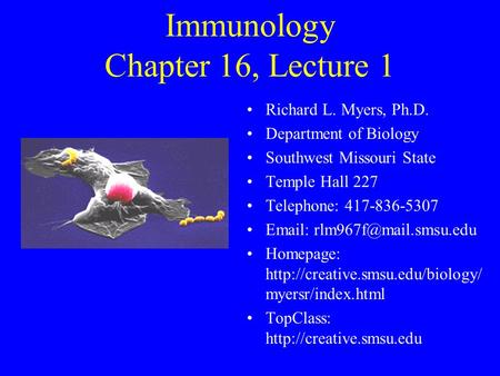 Immunology Chapter 16, Lecture 1 Richard L. Myers, Ph.D. Department of Biology Southwest Missouri State Temple Hall 227 Telephone: 417-836-5307 Email: