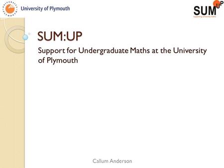 SUM:UP Support for Undergraduate Maths at the University of Plymouth Callum Anderson.