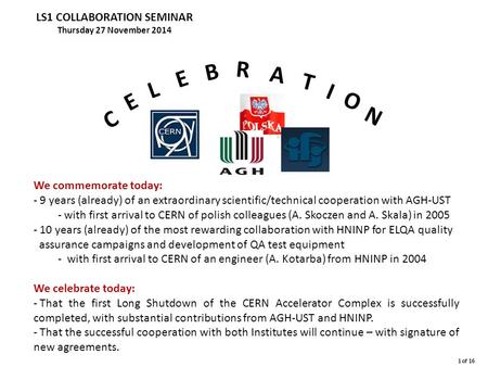 C E L E B R A T I O N LS1 COLLABORATION SEMINAR Thursday 27 November 2014 We commemorate today: - 9 years (already) of an extraordinary scientific/technical.