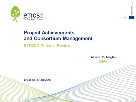 CERN Alberto Di Meglio Brussels, 3 April 2009 Project Achievements and Consortium Management ETICS 2 Periodic Review.