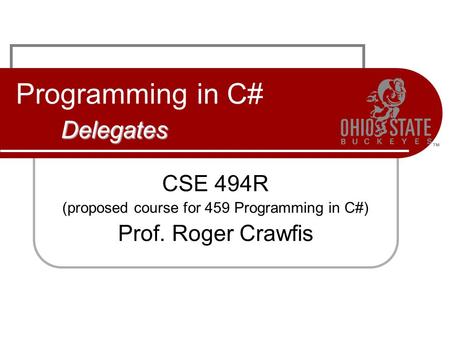 Delegates Programming in C# Delegates CSE 494R (proposed course for 459 Programming in C#) Prof. Roger Crawfis.