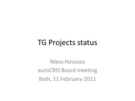 TG Projects status Nikos Houssos euroCRIS Board meeting Bath, 11 February 2011.