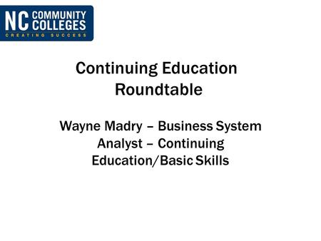 Continuing Education Roundtable Wayne Madry – Business System Analyst – Continuing Education/Basic Skills.