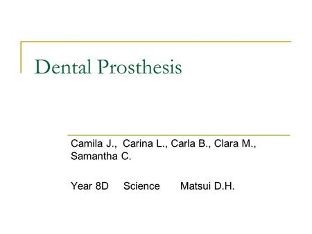 Dental Prosthesis Camila J., Carina L., Carla B., Clara M., Samantha C. Year 8D Science Matsui D.H.