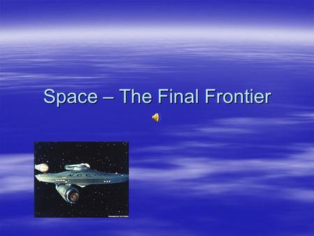 Space – The Final Frontier What is out there?  Ever since mankind has looked up at the moon and stars, we have wandered about life in the universe.