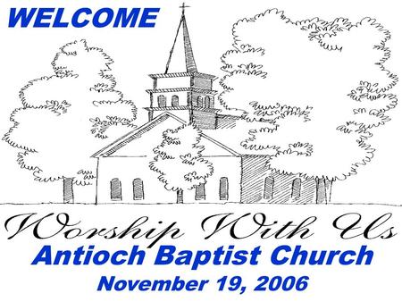 WELCOME Antioch Baptist Church November 19, 2006.