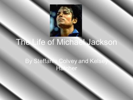 The Life of Michael Jackson By Steffanie Colvey and Kelsey Hatcher.