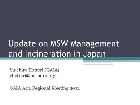 Update on MSW Management and Incineration in Japan Yuichiro Hattori (GAIA) GAIA Asia Regional Meeting 2012.