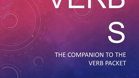 VERB S THE COMPANION TO THE VERB PACKET. VERB A verb is a word that expresses action or feeling Example: Garth talks constantly about the middle ages.