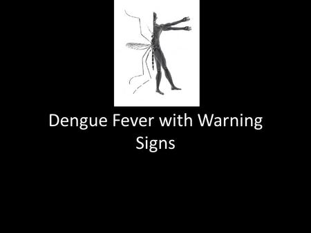 Dengue Fever with Warning Signs. Objectives To identify warning signs seen in Dengue Fever To manage a case of Dengue Fever with warning signs.