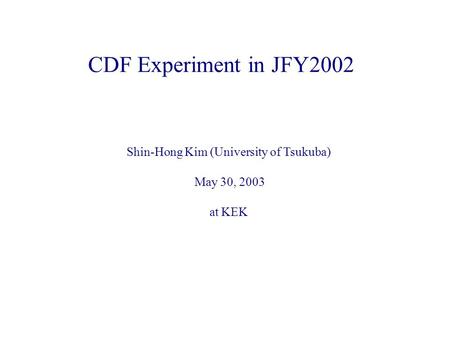 CDF Experiment in JFY2002 Shin-Hong Kim (University of Tsukuba) May 30, 2003 at KEK.