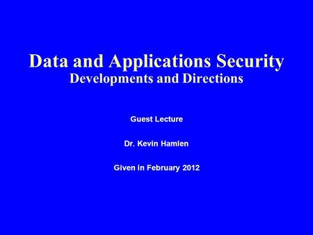Data and Applications Security Developments and Directions Guest Lecture Dr. Kevin Hamlen Given in February 2012.