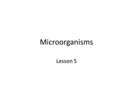 Microorganisms Lesson 5. Microorganisms What is a Microorganism? Microorganisms are tiny creatures, too small to be seen with just our eyes. Microorganisms.
