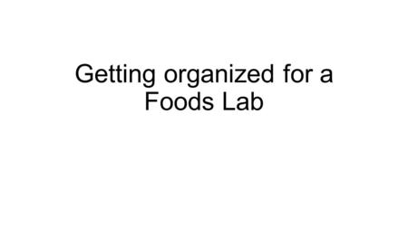 Getting organized for a Foods Lab. Planning your work When you think ahead and get ready to start work, your food lab will be more enjoyable and will.